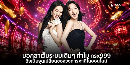 บอกลาเว็บระบบเดิมๆ ทำไม nsx999 ถึงเป็นจุดเปลี่ยนของวงการคาสิโนออนไลน์